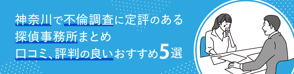 神奈川で不倫調査に定評のある探偵事務所まとめ｜口コミ評判の良いおすすめ探偵事務所5選